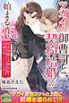 ツガイの御曹司と、契約結婚から始まる恋　容姿端麗な次期社長と同棲することになりまして