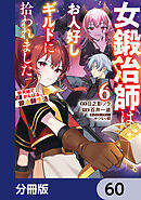 女鍛冶師はお人好しギルドに拾われました～新天地でがんばる鍛冶師生活～【分冊版】　60