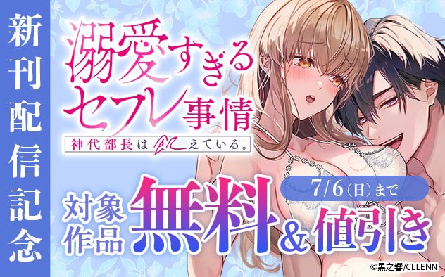 『神代部長は飢えている。～溺愛すぎるセフレ事情～』新刊配信記念